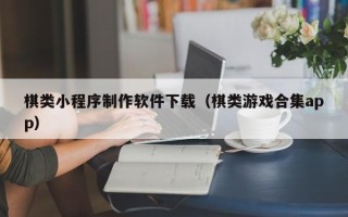 禹城棋类小程序制作软件下载（棋类游戏合集app）
