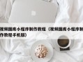 禹城视频图库小程序制作教程（视频图库小程序制作教程手机版）